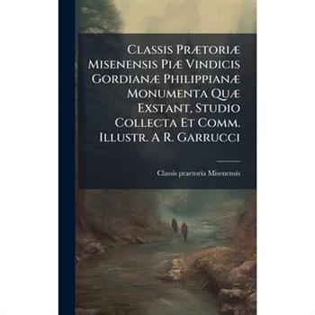 Classis Pr?]tori?] Misenensis Pi?] Vindicis Gordian?] Philippian?] Monumenta Qu?] Exstant, Studio Collecta Et Comm. Illustr. A R. Garrucci