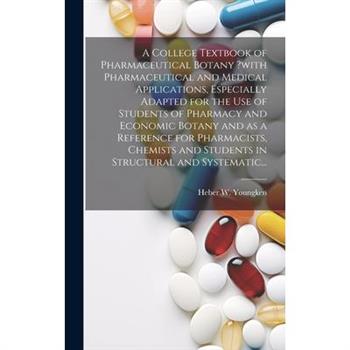 A College Textbook of Pharmaceutical Botany ?with Pharmaceutical and Medical Applications, Especially Adapted for the Use of Students of Pharmacy and Economic Botany and as a Reference for Pharmacists