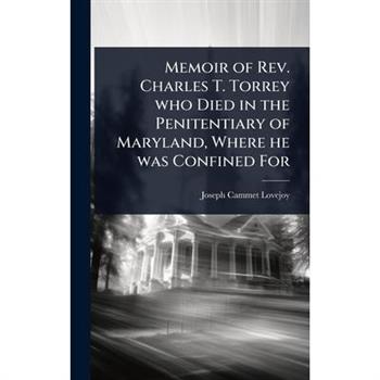 Memoir of Rev. Charles T. Torrey who Died in the Penitentiary of Maryland, Where he was Confined For