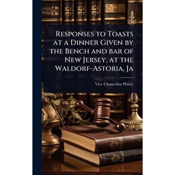 Responses to Toasts at a Dinner Given by the Bench and bar of New Jersey, at the Waldorf-Astoria, Ja