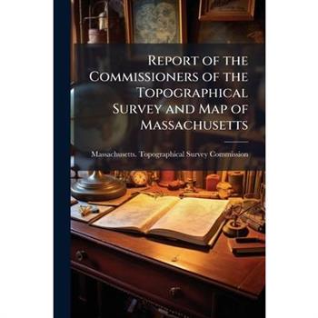 Report of the Commissioners of the Topographical Survey and Map of Massachusetts