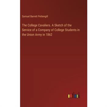 The College Cavaliers. A Sketch of the Service of a Company of College Students in the Union Army in 1862