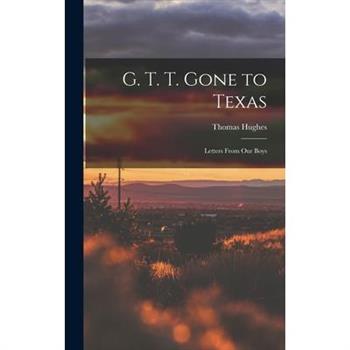 G. T. T. Gone to Texas; Letters From our Boys