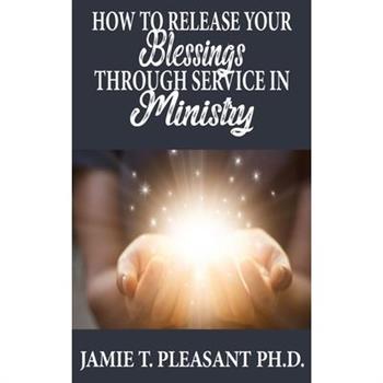 How To Release Your Blessings Through Service In Ministry