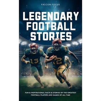 Legendary Football Stories - Fun & Inspirational Facts & Stories of the Greatest Football Players and Games of All Time