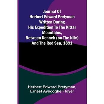 Journal Of Herbert Edward Pretyman Written During His Expedition To The Kittar Mountains, Between Kenneh (On The Nile) And The Red Sea, 1891
