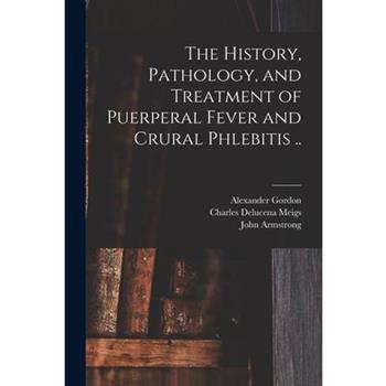 The History, Pathology, and Treatment of Puerperal Fever and Crural Phlebitis ..