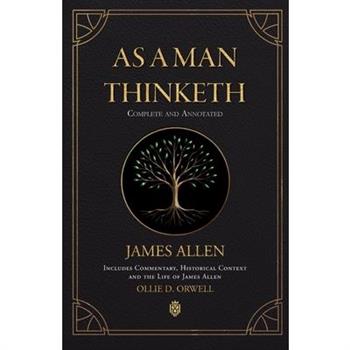 As a Man Thinketh Complete and Annotated Includes Commentary, Historical Context and the Life of James Allen