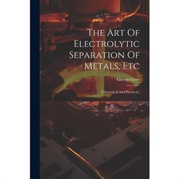 The Art Of Electrolytic Separation Of Metals, Etc