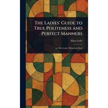 The Ladies' Guide to True Politeness and Perfect Manners