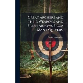 Great Archers and Their Weapons and Fresh Arrows From Many Quivers;