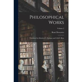Philosophical Works; Translated by Elizabeth S. Haldane and G.R.T. Ross; Volume 2