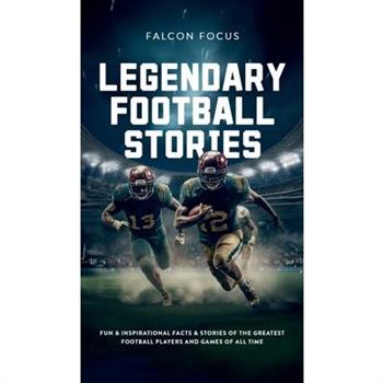 Legendary Football Stories - Fun & Inspirational Facts & Stories of the Greatest Football Players and Games of All Time