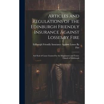 Articles and Regulations of the Edinburgh Friendly Insurance Against Losses by Fire