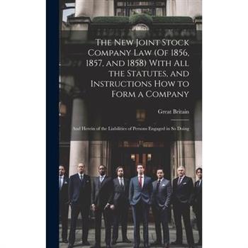 The New Joint Stock Company Law (Of 1856, 1857, and 1858) With All the Statutes, and Instructions How to Form a Company
