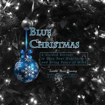 Blue Christmas Blue Christmas, A Guided Retreat to Ease Your Heartache and Bring Peace of Mind