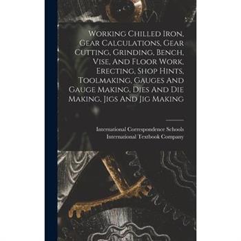 Working Chilled Iron, Gear Calculations, Gear Cutting, Grinding, Bench, Vise, And Floor Work, Erecting, Shop Hints, Toolmaking, Gauges And Gauge Making, Dies And Die Making, Jigs And Jig Making