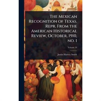 The Mexican Recognition of Texas. Repr. From the American Historical Review, October, 1910, no. 1