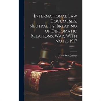 International Law Documents, Neutrality, Breaking of Diplomatic Relations, War, With Notes 1917