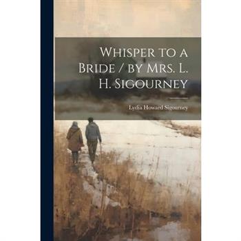 Whisper to a Bride / by Mrs. L. H. Sigourney