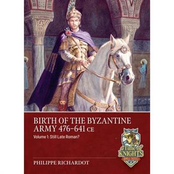 Birth of the Byzantine Army 476-641 CE Volume 1