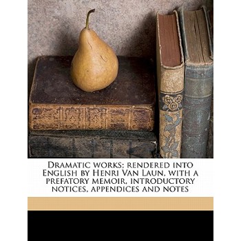 Dramatic Works; Rendered Into English by Henri Van Laun, with a Prefatory Memoir, Introductory Notices, Appendices and Notes