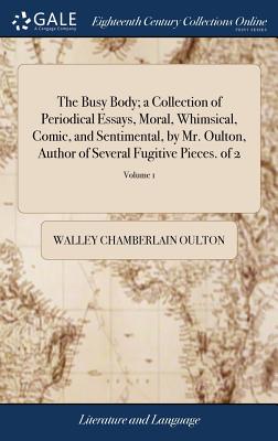 The Busy Body; A Collection of Periodical Essays, Moral, Whimsical, Comic, and Sentimental, by Mr. Oulton, Author of Several Fugitive Pieces. of 2; Volume 1