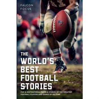The World’s Best Football Stories - Fun & Inspirational Facts & Stories of the Greatest Football Players and Games of All Time