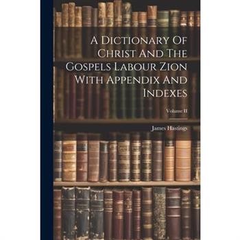 A Dictionary Of Christ And The Gospels Labour Zion With Appendix And Indexes; Volume II