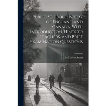 Public School History of England and Canada, With Introduction, Hints to Teachers, and Brief Examination Questions