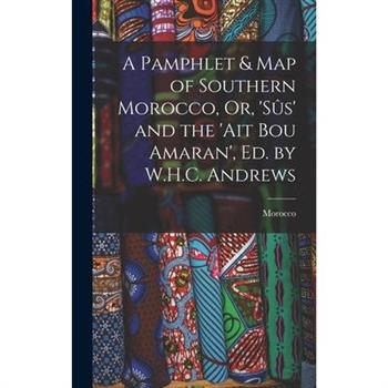 A Pamphlet & Map of Southern Morocco, Or, ’s羶s’ and the ’ait Bou Amaran’, Ed. by W.H.C. Andrews
