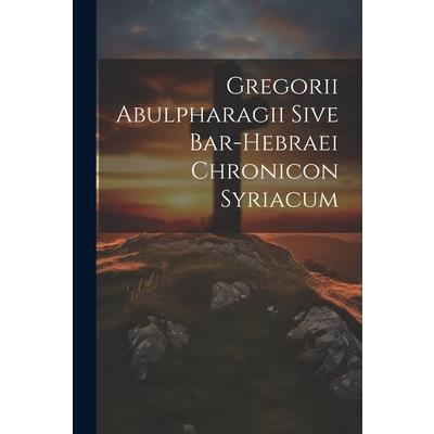 Gregorii Abulpharagii Sive Bar-hebraei Chronicon Syriacum