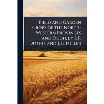 Field and Garden Crops of the North-Western Provinces and Oudh, by J. F. Duthie and J. B. Fuller