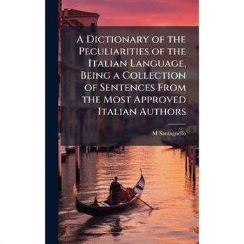 A Dictionary of the Peculiarities of the Italian Language, Being a Collection of Sentences From the Most Approved Italian Authors