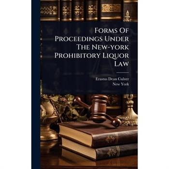 Forms Of Proceedings Under The New-york Prohibitory Liquor Law