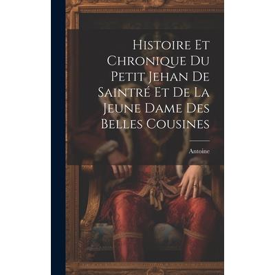 Histoire Et Chronique Du Petit Jehan De Saintr矇 Et De La Jeune Dame Des Belles Cousines