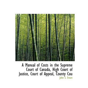 A Manual of Costs in the Supreme Court of Canada, High Court of Justice, Court of Appeal, County Cou
