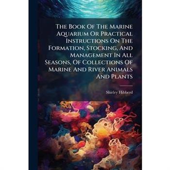 The Book Of The Marine Aquarium Or Practical Instructions On The Formation, Stocking, And Management In All Seasons, Of Collections Of Marine And River Animals And Plants