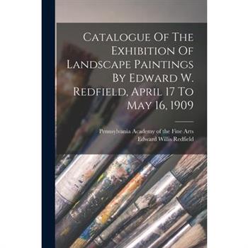 Catalogue Of The Exhibition Of Landscape Paintings By Edward W. Redfield, April 17 To May 16, 1909