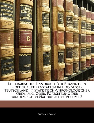 Litterarisches Handbuch Der Bekanntern Hoehern Lehranstalten in Und Ausser Teutschland in Statistisch-Chronologischer Ordnung, Oder, Fortsetzung Der Akademischen Nachrichten, II Theil