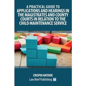 A Practical Guide to Applications and Hearings in the Magistrates and County Courts in Relation to the Child Maintenance Service