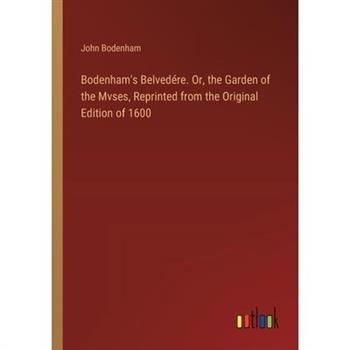 Bodenham's Belved矇re. Or, the Garden of the Mvses, Reprinted from the Original Edition of 1600