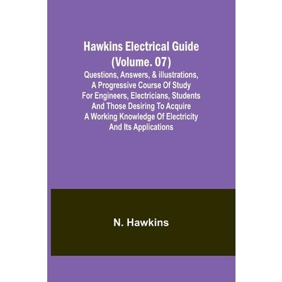 Hawkins Electrical Guide(Volume. 07) Questions, Answers, & Illustrations, A progressive course of study for engineers, electricians, students and those desiring to acquire a working knowledge of elect
