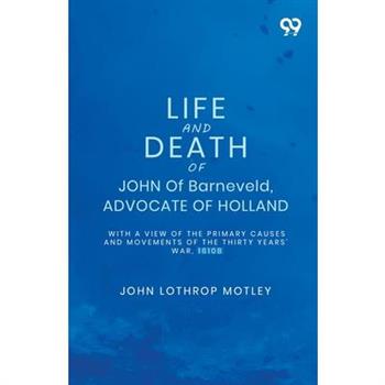 Life And Death Of John Of Barneveld, Advocate Of Holland