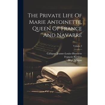 The Private Life Of Marie Antoinette, Queen Of France And Navarre; Volume 2