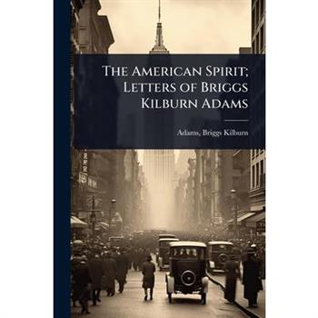 The American Spirit; Letters of Briggs Kilburn Adams