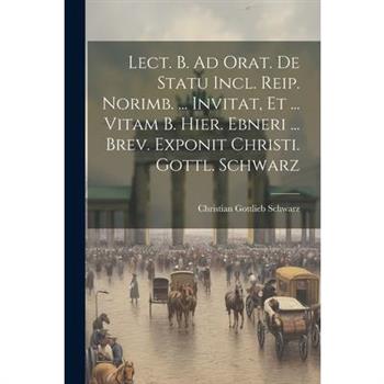 Lect. B. Ad Orat. De Statu Incl. Reip. Norimb. ... Invitat, Et ... Vitam B. Hier. Ebneri ... Brev. Exponit Christi. Gottl. Schwarz
