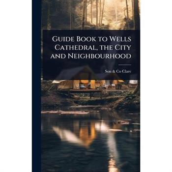 Guide Book to Wells Cathedral, the City and Neighbourhood