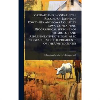 Portrait and Biographical Record of Johnson, Poweshiek and Iowa Counties, Iowa. Containing Biographical Sketches of Prominent and Representative Citizens, Also Biographies of the Presidents of the Uni
