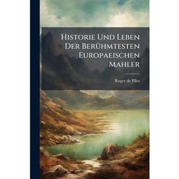 Historie Und Leben Der Ber?1/4hmtesten Europaeischen Mahler